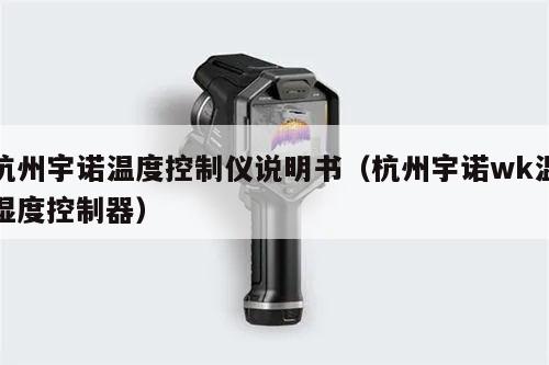 杭州宇诺温度控制仪说明书（杭州宇诺wk温湿度控制器）