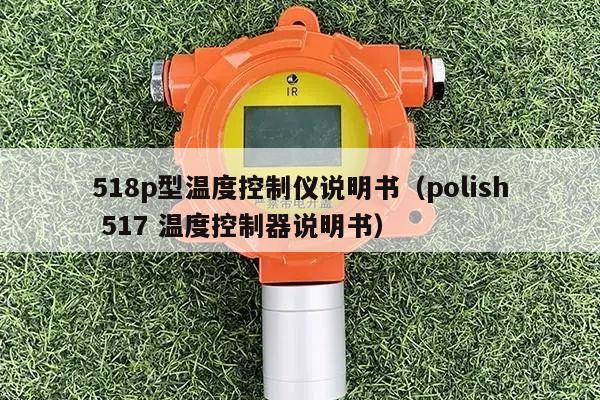 518p型温度控制仪说明书（polish 517 温度控制器说明书）