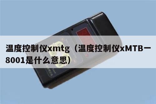 温度控制仪xmtg（温度控制仪xMTB一8001是什么意思）