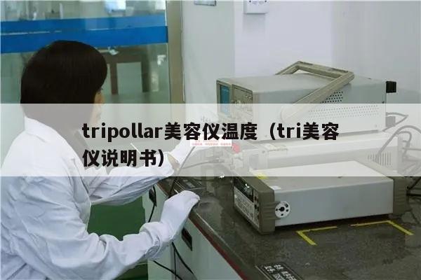 tripollar美容仪温度（tri美容仪说明书）