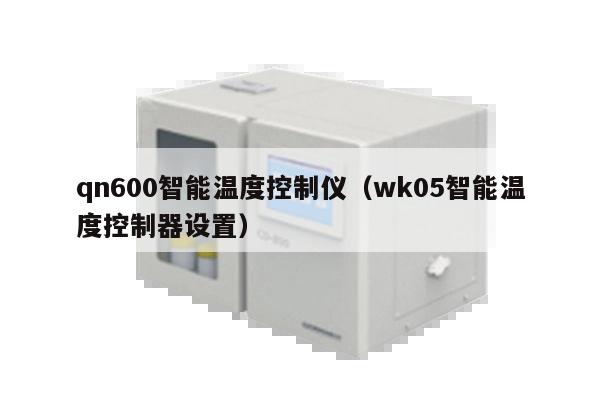 qn600智能温度控制仪（wk05智能温度控制器设置）